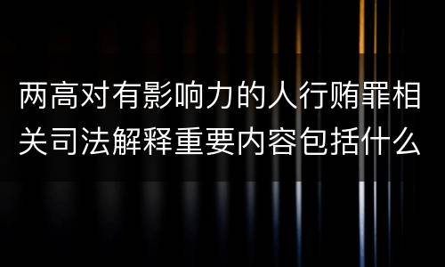 两高对有影响力的人行贿罪相关司法解释重要内容包括什么