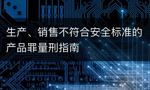 生产、销售不符合安全标准的产品罪量刑指南