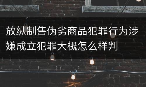 放纵制售伪劣商品犯罪行为涉嫌成立犯罪大概怎么样判