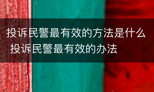 投诉民警最有效的方法是什么 投诉民警最有效的办法