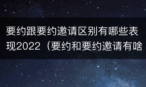 要约跟要约邀请区别有哪些表现2022（要约和要约邀请有啥区别）