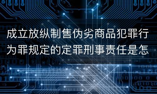 成立放纵制售伪劣商品犯罪行为罪规定的定罪刑事责任是怎样的