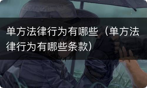 单方法律行为有哪些（单方法律行为有哪些条款）