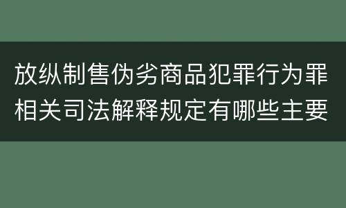 放纵制售伪劣商品犯罪行为罪相关司法解释规定有哪些主要内容