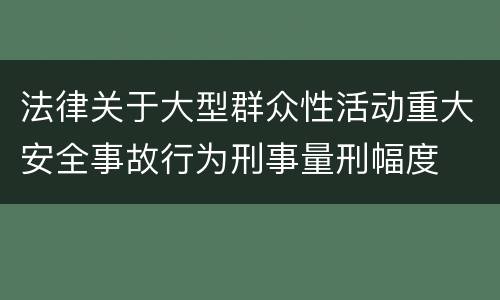 法律关于大型群众性活动重大安全事故行为刑事量刑幅度