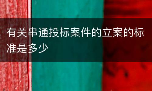 有关串通投标案件的立案的标准是多少