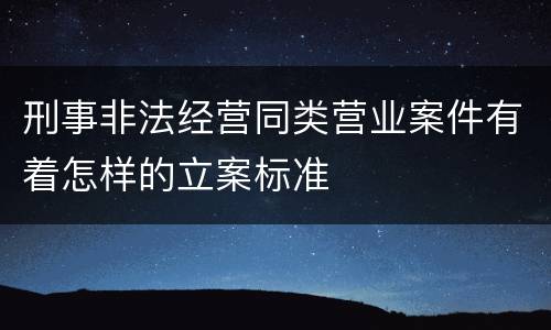 刑事非法经营同类营业案件有着怎样的立案标准