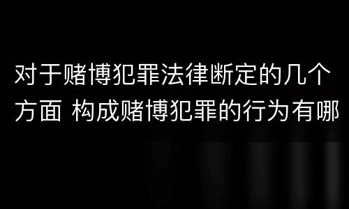 对于赌博犯罪法律断定的几个方面 构成赌博犯罪的行为有哪几种