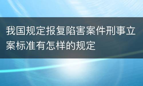 我国规定报复陷害案件刑事立案标准有怎样的规定