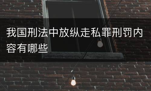 我国刑法中放纵走私罪刑罚内容有哪些