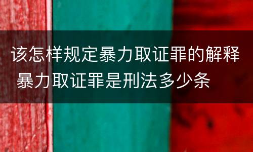 该怎样规定暴力取证罪的解释 暴力取证罪是刑法多少条
