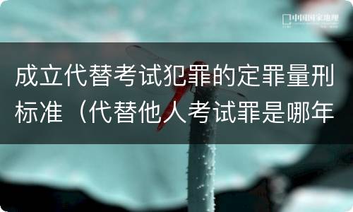 成立代替考试犯罪的定罪量刑标准（代替他人考试罪是哪年规定）