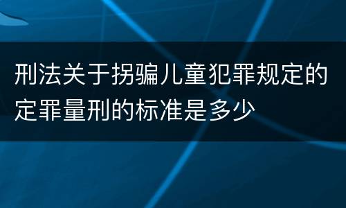 刑法关于拐骗儿童犯罪规定的定罪量刑的标准是多少