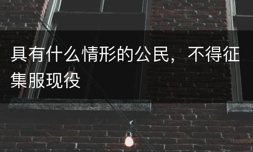 具有什么情形的公民，不得征集服现役