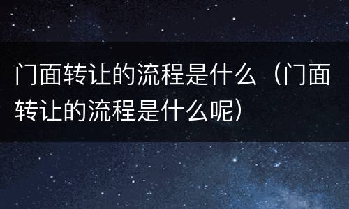 门面转让的流程是什么（门面转让的流程是什么呢）