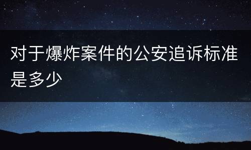对于爆炸案件的公安追诉标准是多少