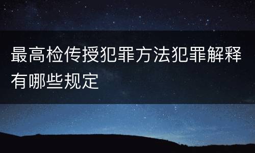最高检传授犯罪方法犯罪解释有哪些规定