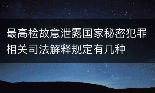 最高检故意泄露国家秘密犯罪相关司法解释规定有几种
