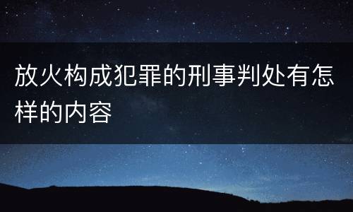 放火构成犯罪的刑事判处有怎样的内容