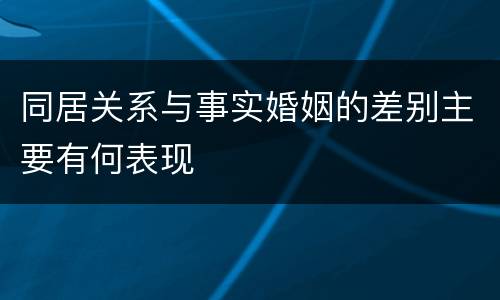 同居关系与事实婚姻的差别主要有何表现