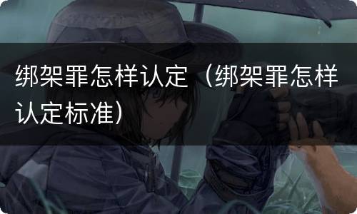 绑架罪怎样认定（绑架罪怎样认定标准）