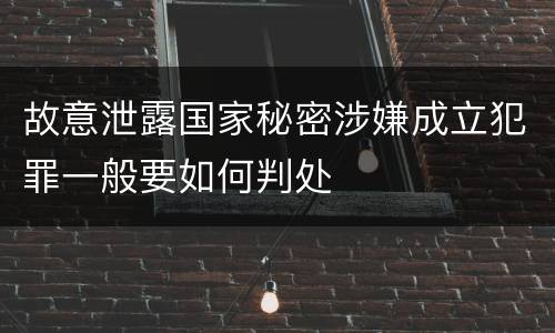 故意泄露国家秘密涉嫌成立犯罪一般要如何判处