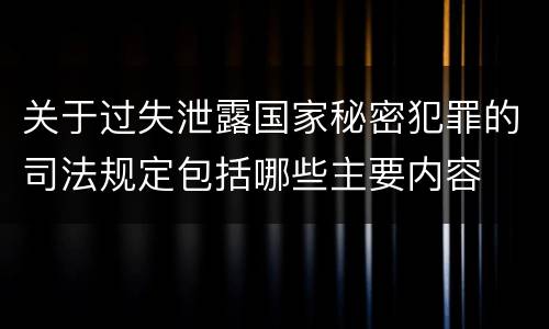 关于过失泄露国家秘密犯罪的司法规定包括哪些主要内容