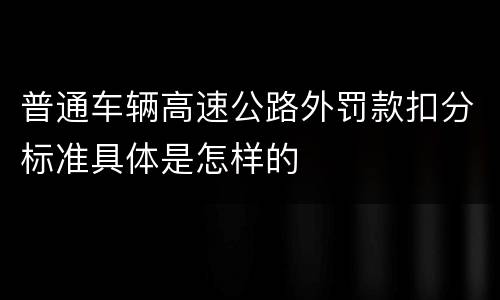 普通车辆高速公路外罚款扣分标准具体是怎样的
