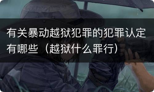 有关暴动越狱犯罪的犯罪认定有哪些（越狱什么罪行）