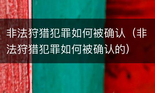 非法狩猎犯罪如何被确认（非法狩猎犯罪如何被确认的）