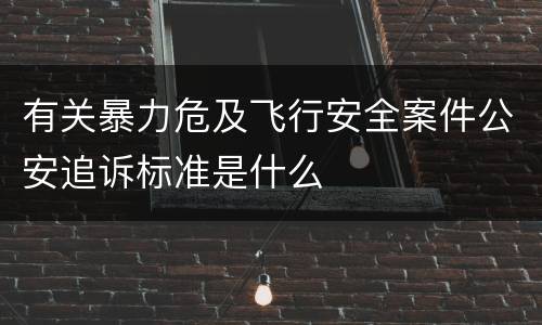 有关暴力危及飞行安全案件公安追诉标准是什么