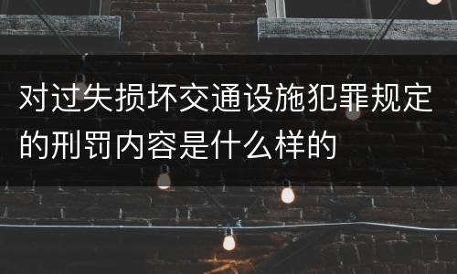对过失损坏交通设施犯罪规定的刑罚内容是什么样的
