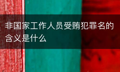 非国家工作人员受贿犯罪名的含义是什么