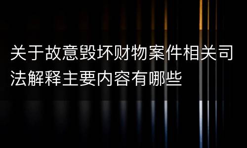 关于故意毁坏财物案件相关司法解释主要内容有哪些