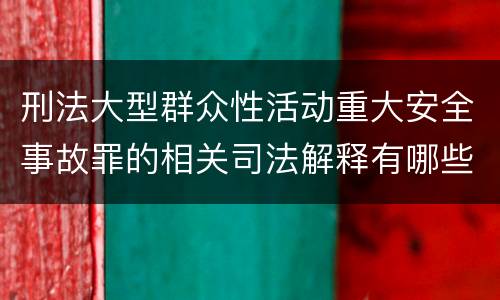 刑法大型群众性活动重大安全事故罪的相关司法解释有哪些重要规定