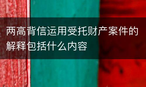 两高背信运用受托财产案件的解释包括什么内容