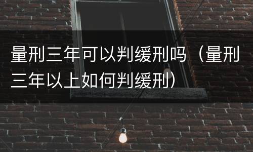 量刑三年可以判缓刑吗（量刑三年以上如何判缓刑）