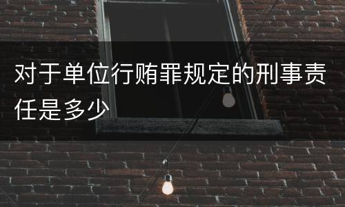 对于单位行贿罪规定的刑事责任是多少