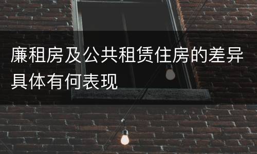 廉租房及公共租赁住房的差异具体有何表现