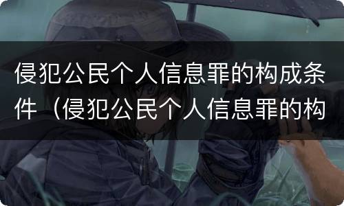 侵犯公民个人信息罪的构成条件（侵犯公民个人信息罪的构成条件有哪些）