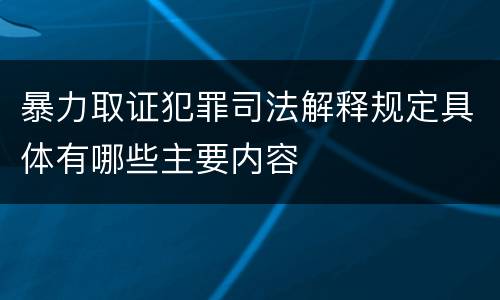 暴力取证犯罪司法解释规定具体有哪些主要内容
