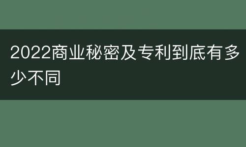 2022商业秘密及专利到底有多少不同