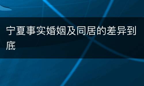 宁夏事实婚姻及同居的差异到底