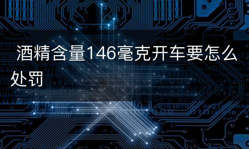 酒精含量146毫克开车要怎么处罚