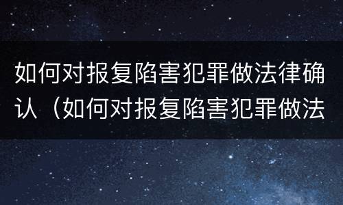如何对报复陷害犯罪做法律确认（如何对报复陷害犯罪做法律确认）
