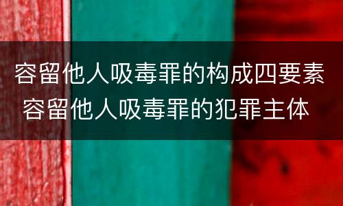 容留他人吸毒罪的构成四要素 容留他人吸毒罪的犯罪主体