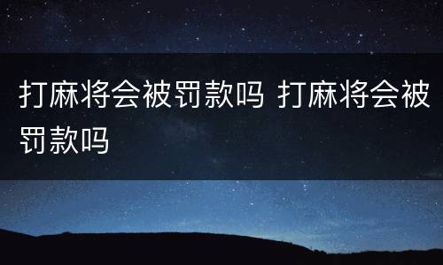 打麻将会被罚款吗 打麻将会被罚款吗