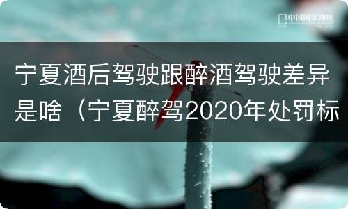 宁夏酒后驾驶跟醉酒驾驶差异是啥（宁夏醉驾2020年处罚标准）