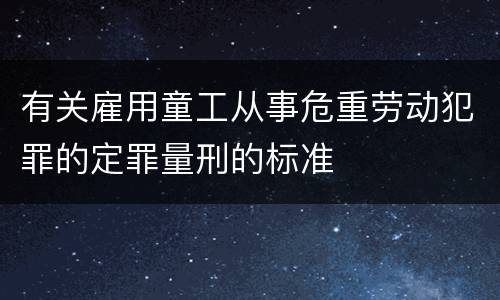 有关雇用童工从事危重劳动犯罪的定罪量刑的标准