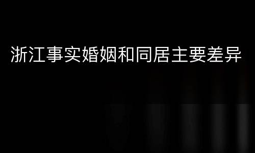 浙江事实婚姻和同居主要差异